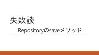 失敗談
Repositoryのsaveメソッド
 