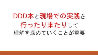 DDD本と現場での実践を
行ったり来たりして
理解を深めていくことが重要
 