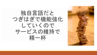 独自言語だと
つぎはぎで機能強化
していくので
サービスの維持で
精一杯
 