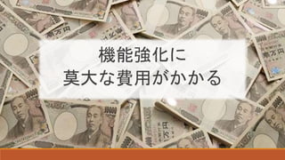 機能強化に
莫大な費用がかかる
 