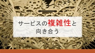 サービスの複雑性と
向き合う
 