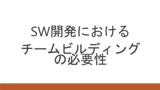 SW開発における
チームビルディング
の必要性
 