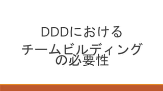DDDにおける
チームビルディング
の必要性
 