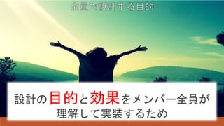 設計の目的と効果をメンバー全員が
理解して実装するため
 