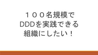 １００名規模で
DDDを実践できる
組織にしたい！
 