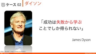 Design Thinking Institute
  ケース
実験：Experiment
ダイソン02
Photo：@tceb62 ＜https://twitter.com/tceb62＞
「成功は失敗から学ぶ
ことでしか得られない」
James Dyson
 