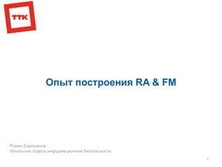Роман Емельянов
Начальник отдела информационной безопасности
1
Опыт построения RA & FM
 
