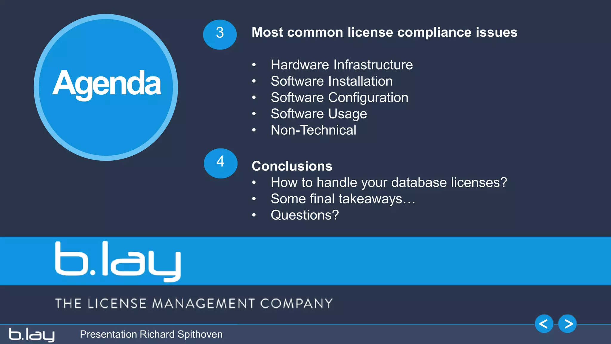 Presentation Richard Spithoven
Most common license compliance issues
• Hardware Infrastructure
• Software Installation
• Software Configuration
• Software Usage
• Non-Technical
3
4 Conclusions
• How to handle your database licenses?
• Some final takeaways…
• Questions?
Agenda
 