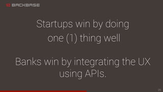 Startups win by doing
one (1) thing well
Banks win by integrating the UX
using APIs.
26
 
