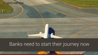 42
Banks need to start their journey now
 
