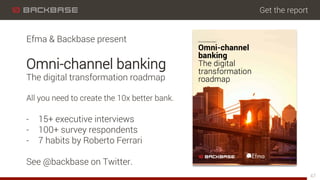 Get the report
47
Efma & Backbase present
Omni-channel banking
The digital transformation roadmap
All you need to create the 10x better bank.
-  15+ executive interviews
-  100+ survey respondents
-  7 habits by Roberto Ferrari
See @backbase on Twitter.
 