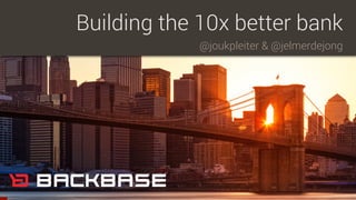 @joukpleiter & @jelmerdejong
Building the 10x better bank
 