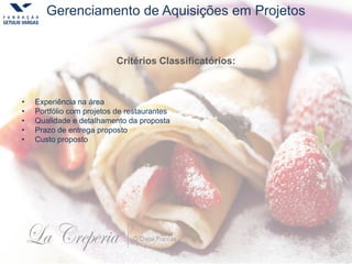 Gerenciamento de Aquisições em Projetos
Critérios Classificatórios:
• Experiência na área
• Portfólio com projetos de restaurantes
• Qualidade e detalhamento da proposta
• Prazo de entrega proposto
• Custo proposto
 