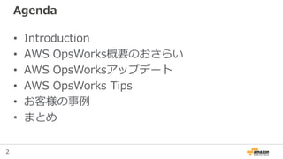 2
Agenda
• Introduction
• AWS OpsWorks概要のおさらい
• AWS OpsWorksアップデート
• AWS OpsWorks Tips
• お客様の事例
• まとめ
 