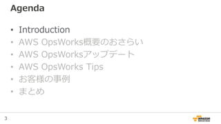 3
Agenda
• Introduction
• AWS OpsWorks概要のおさらい
• AWS OpsWorksアップデート
• AWS OpsWorks Tips
• お客様の事例
• まとめ
 