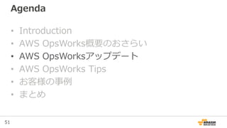 51
Agenda
• Introduction
• AWS OpsWorks概要のおさらい
• AWS OpsWorksアップデート
• AWS OpsWorks Tips
• お客様の事例
• まとめ
 