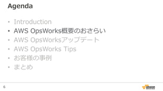 6
Agenda
• Introduction
• AWS OpsWorks概要のおさらい
• AWS OpsWorksアップデート
• AWS OpsWorks Tips
• お客様の事例
• まとめ
 