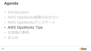 67
Agenda
• Introduction
• AWS OpsWorks概要のおさらい
• AWS OpsWorksアップデート
• AWS OpsWorks Tips
• お客様の事例
• まとめ
 