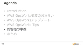 90
Agenda
• Introduction
• AWS OpsWorks概要のおさらい
• AWS OpsWorksアップデート
• AWS OpsWorks Tips
• お客様の事例
• まとめ
 