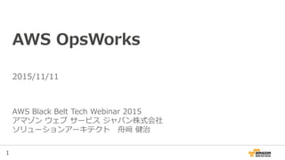 1
AWS OpsWorks
AWS Black Belt Tech Webinar 2015
アマゾン ウェブ サービス ジャパン株式会社
ソリューションアーキテクト 舟﨑 健治
2015/11/11
 