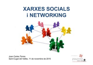 XARXES SOCIALS
i NETWORKING
Joan Carles Torres
Sant Cugat del Vallès, 11 de novembre de 2015
 
