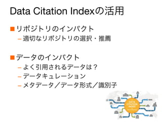 Data Citation Indexの活用
n リポジトリのインパクト
– 適切なリポジトリの選択・推薦
n データのインパクト
– よく引用されるデータは？
– データキュレーション
– メタデータ／データ形式／識別子
5
 