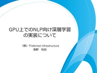 GPU上でのNLP向け深層学習
の実装について
（株）Preferred Infrastructure
海野 　裕也
 
