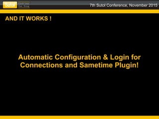 7th Sutol Conference, November 2015
AND IT WORKS !
Automatic Configuration & Login for
Connections and Sametime Plugin!
 