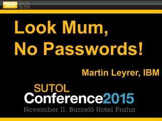 Look Mum,
No Passwords!
Martin Leyrer, IBM
 