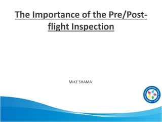 The Importance of the Pre/Post-
flight Inspection
MIKE SHAMA
 