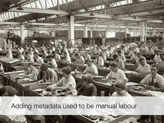Adding metadata used to be manual labour
 