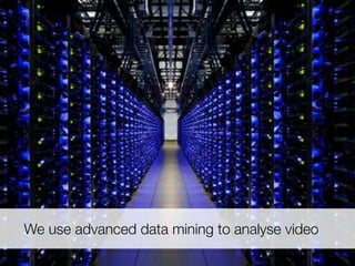 We use advanced data mining to analyse video
 