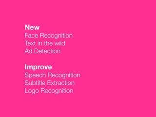 New
Face Recognition
Text in the wild
Ad Detection
!
Improve
Speech Recognition
Subtitle Extraction
Logo Recognition
 