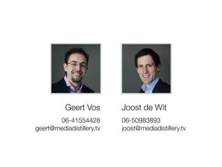 Joost de Wit
06-50983893
joost@mediadistillery.tv
Geert Vos
06-41554428
geert@mediadistillery.tv
 