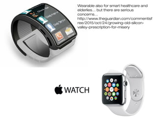 39
Wearable also for smart healthcare and
elderlies… but there are serious
concerns…
http://www.theguardian.com/commentisf
ree/2015/oct/24/growing-old-silicon-
valley-prescription-for-misery
 