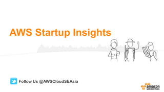 AWS Startup Insights
Follow Us @AWSCloudSEAsia
 