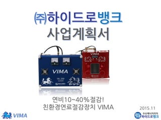 연비10~40%절감!
친환경연료절감장치 VIMA 2015.11
 