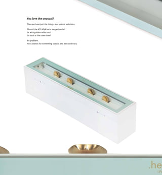 Then we have just the thing – our special solutions.
Should the ACCADIA be in elegant white?
Or with golden reflectors?
Or both at the same time?
No problem.
Hess stands for something special and extraordinary.
You love the unusual?
 