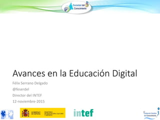 Avances en la Educación Digital
Félix Serrano Delgado
@feserdel
Director del INTEF
12-noviembre-2015
 