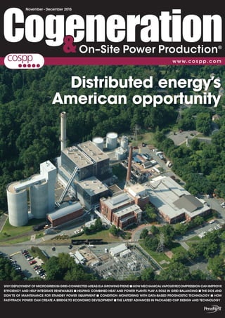 November - December 2015
WHY DEPLOYMENT OF MICROGRIDS IN GRID-CONNECTEDAREAS ISA GROWINGTREND ■ HOW MECHANICALVAPOUR RECOMPRESSION CAN IMPROVE
EFFICIENCY AND HELP INTEGRATE RENEWABLES ■ HELPING COMBINED HEAT AND POWER PLANTS PLAY A ROLE IN GRID BALANCING ■ THE DOS AND
DON’TS OF MAINTENANCE FOR STANDBY POWER EQUIPMENT ■ CONDITION MONITORING WITH DATA-BASED PROGNOSTIC TECHNOLOGY ■ HOW
FAST-TRACK POWER CAN CREATE A BRIDGE TO ECONOMIC DEVELOPMENT ■ THE LATEST ADVANCES IN PACKAGED CHP DESIGN AND TECHNOLOGY
Distributed energy’s
American opportunity
 