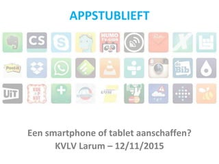Een smartphone of tablet aanschaffen?
KVLV Larum – 12/11/2015
APPSTUBLIEFT
 