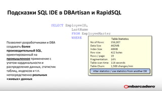 Подсказки SQL IDE в DBArtisan и RapidSQL
Позволяет разработчиками и DBA
создавать более
производительный SQL,
ориентированный на
промышленное применение с
учетом кардинальности и
распределения данных, статистик
таблиц, индексов и т.п.
непосредственно реальных
«живых» данных
 