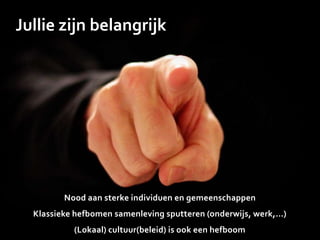 Jullie zijn belangrijk
Nood aan sterke individuen en gemeenschappen
Klassieke hefbomen samenleving sputteren (onderwijs, werk,…)
(Lokaal) cultuur(beleid) is ook een hefboom
 
