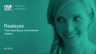 Oct 2015
The importance of emotional
impact
Realeyes
 