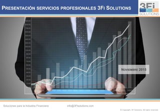© Copyright. 3Fi Solutions. All rights reserved.
info@3FIsolutions.comSoluciones para la Industria Financiera
PRESENTACIÓN SERVICIOS PROFESIONALES 3FI SOLUTIONS
NOVIEMBRE 2015
 