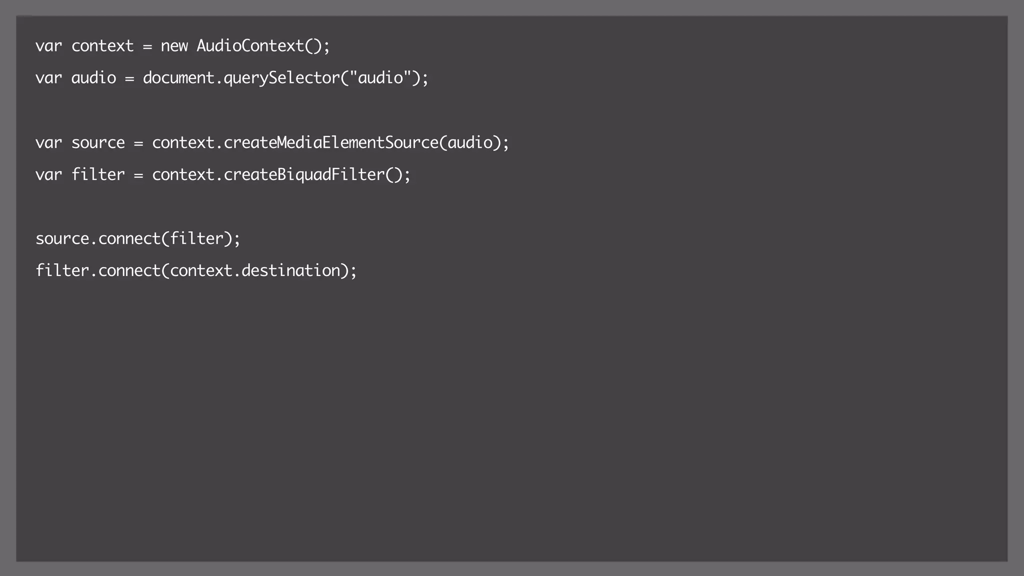 var context = new AudioContext();
var audio = document.querySelector("audio");
var source = context.createMediaElementSource(audio);
var filter = context.createBiquadFilter();
source.connect(filter);
filter.connect(context.destination);
 