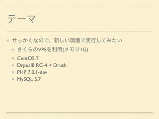 テーマ
せっかくなので、新しい環境で実行してみたい
さくらのVPSを利用(メモリ1G)
CentOS 7
Drpual8 RC-4 + Drush
PHP 7.0.1-dev
MySQL 5.7
 