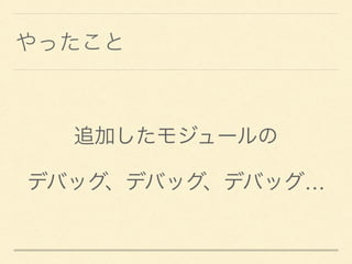 やったこと
追加したモジュールの
デバッグ、デバッグ、デバッグ&hellip;
 