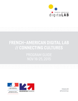 #digitaLAB
@franceinnyc
FRENCH–AMERICAN DIGITAL LAB
// CONNECTING CULTURES
PROGRAM GUIDE
NOV 16-25, 2015
 
