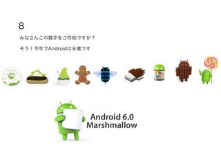 ８
みなさんこの数字をご存知ですか？
そう！今年でAndroidは８歳です
 